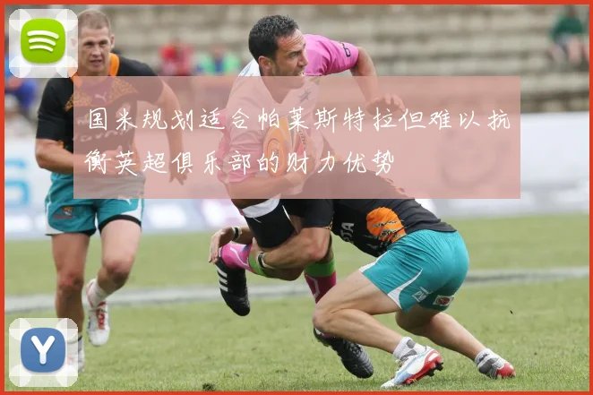 国米规划适合帕莱斯特拉但难以抗衡英超俱乐部的财力优势
