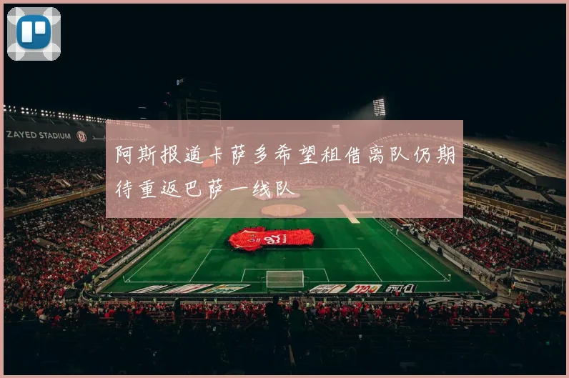 阿斯报道卡萨多希望租借离队仍期待重返巴萨一线队