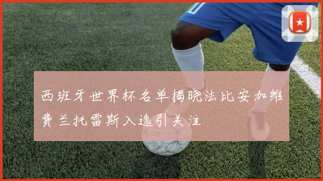 西班牙世界杯名单揭晓法比安加维费兰托雷斯入选引关注