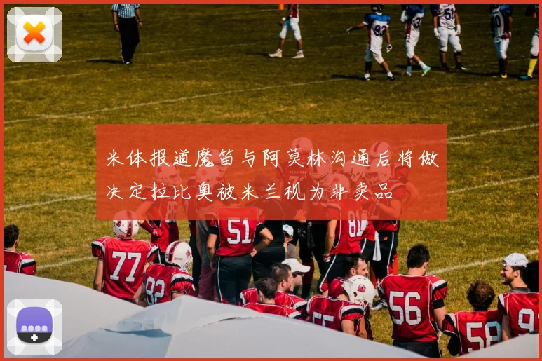 米体报道魔笛与阿莫林沟通后将做决定拉比奥被米兰视为非卖品