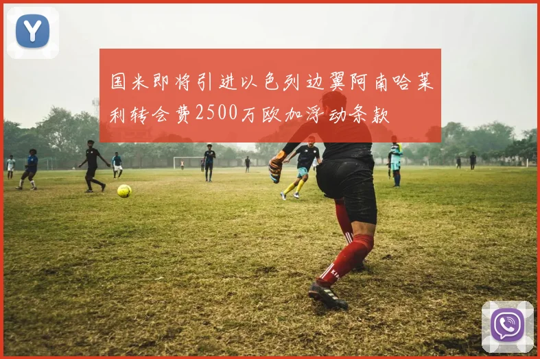 国米即将引进以色列边翼阿南哈莱利转会费2500万欧加浮动条款
