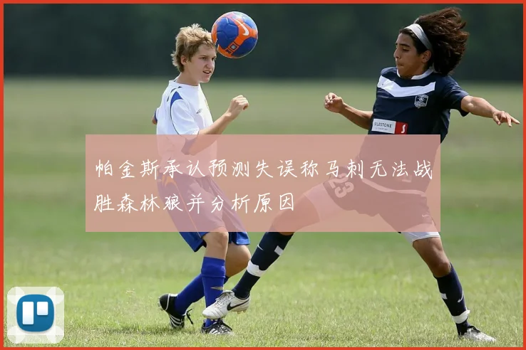帕金斯承认预测失误称马刺无法战胜森林狼并分析原因