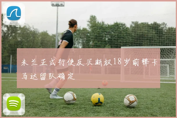 米兰正式行使反买断权18岁前锋卡马达留队确定