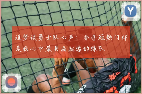 追梦谈勇士队心声：非夺冠热门却是我心中最具成就感的球队
