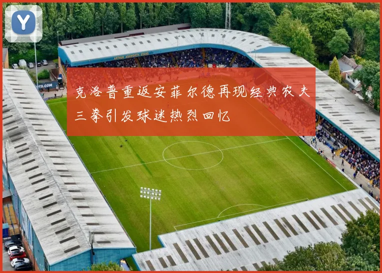 克洛普重返安菲尔德再现经典农夫三拳引发球迷热烈回忆