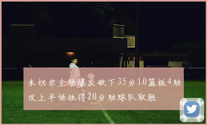 米切尔全场爆发砍下35分10篮板4助攻上半场独得20分助球队取胜